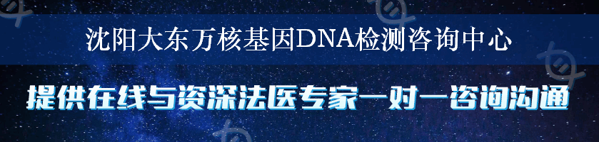 沈阳大东万核基因DNA检测咨询中心